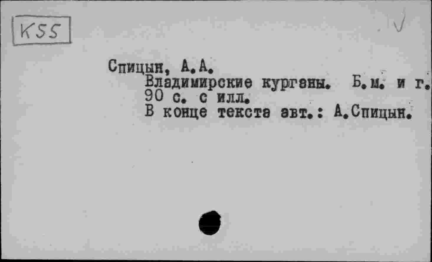 ﻿Спицын, А* А.
Владимирские курганы. Б.м. и г.
90 с. с илл.
В конце тексте авт.: А.Спицын.